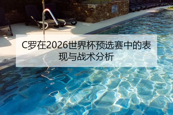 C罗在2026世界杯预选赛中的表现与战术分析
