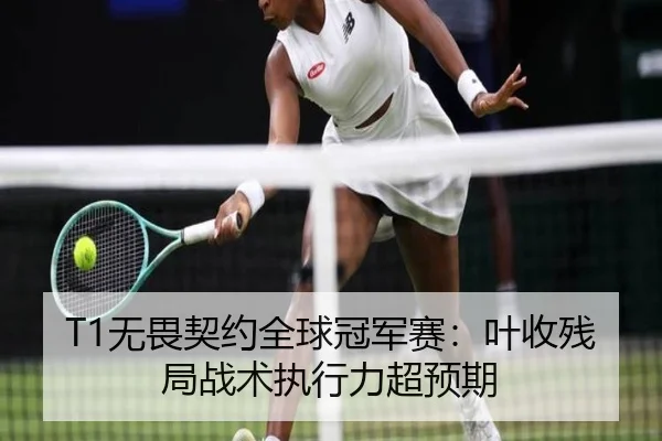 T1无畏契约全球冠军赛：叶收残局战术执行力超预期