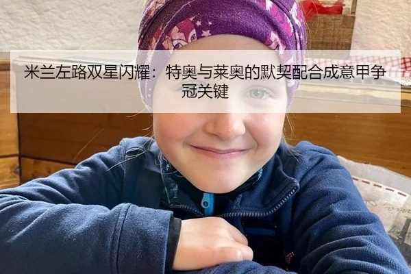米兰左路双星闪耀：特奥与莱奥的默契配合成意甲争冠关键