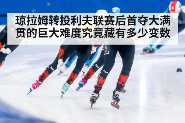 琼拉姆转投利夫联赛后首夺大满贯的巨大难度究竟藏有多少变数