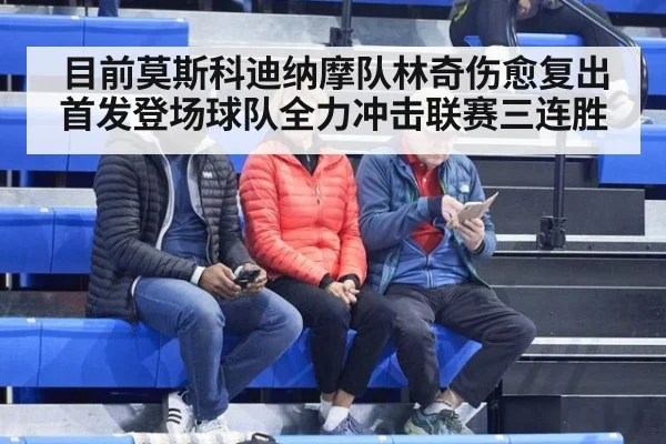 目前莫斯科迪纳摩队林奇伤愈复出首发登场球队全力冲击联赛三连胜