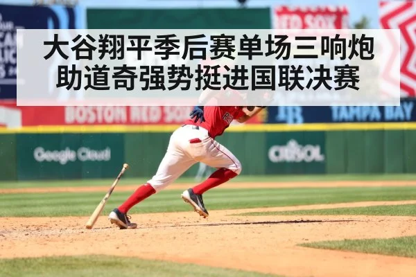 大谷翔平季后赛单场三响炮助道奇强势挺进国联决赛