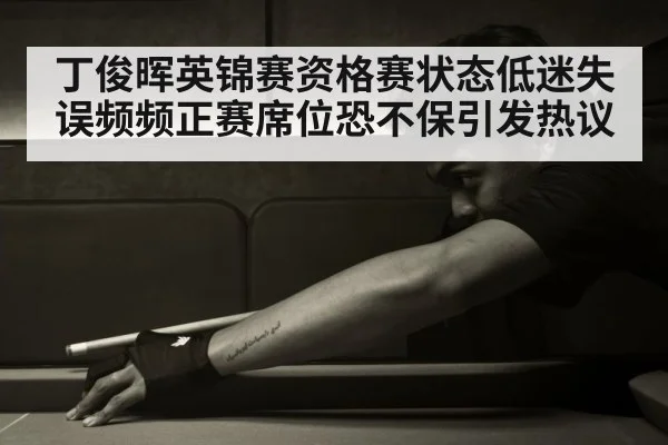 丁俊晖英锦赛资格赛状态低迷失误频频正赛席位恐不保引发热议