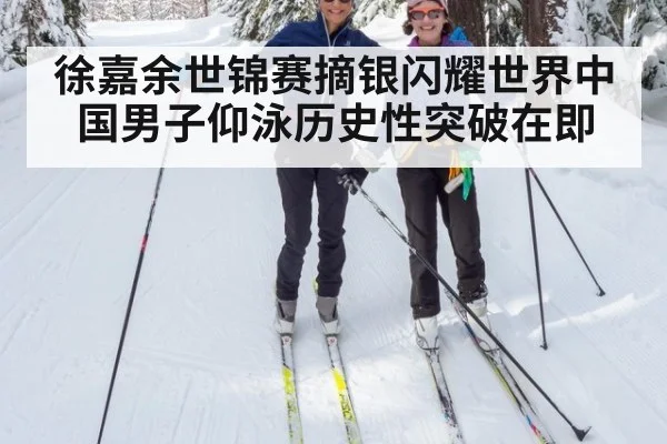 徐嘉余世锦赛摘银闪耀世界中国男子仰泳历史性突破在即