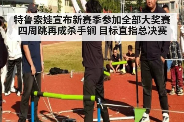 特鲁索娃宣布新赛季参加全部大奖赛 四周跳再成杀手锏 目标直指总决赛